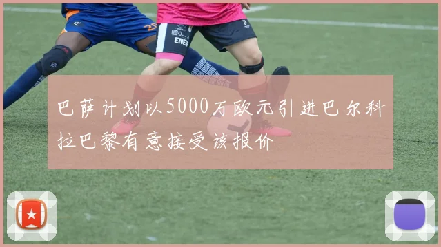 巴萨计划以5000万欧元引进巴尔科拉巴黎有意接受该报价