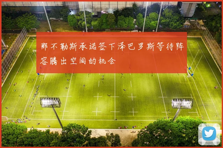 那不勒斯承诺签下泽巴罗斯等待阵容腾出空间的机会