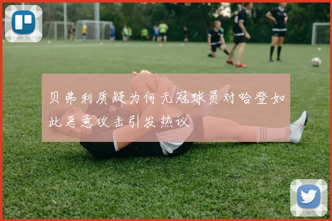 贝弗利质疑为何无冠球员对哈登如此恶意攻击引发热议