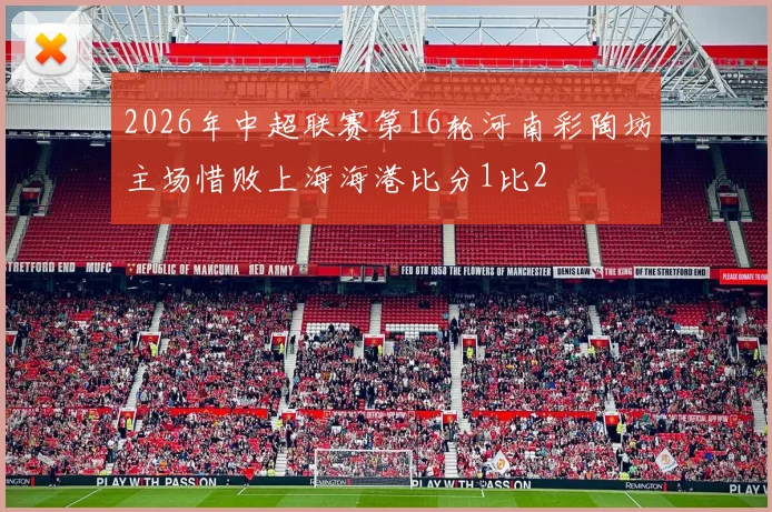 2026年中超联赛第16轮河南彩陶坊主场惜败上海海港比分1比2