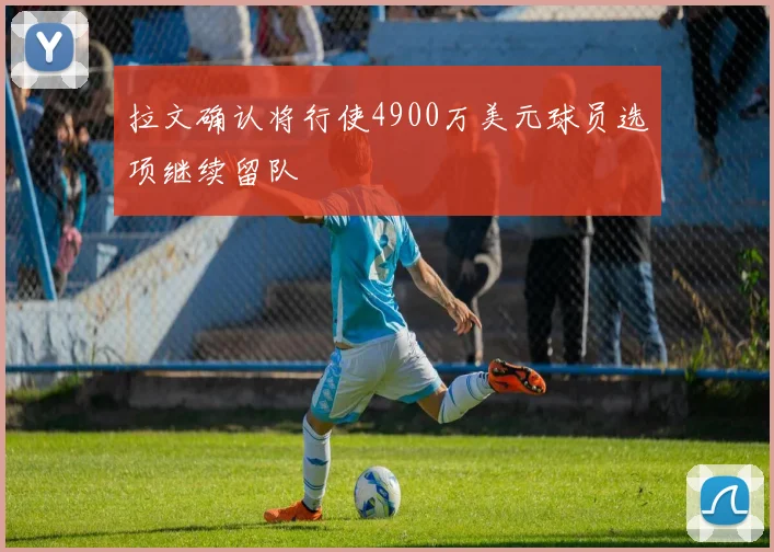 拉文确认将行使4900万美元球员选项继续留队