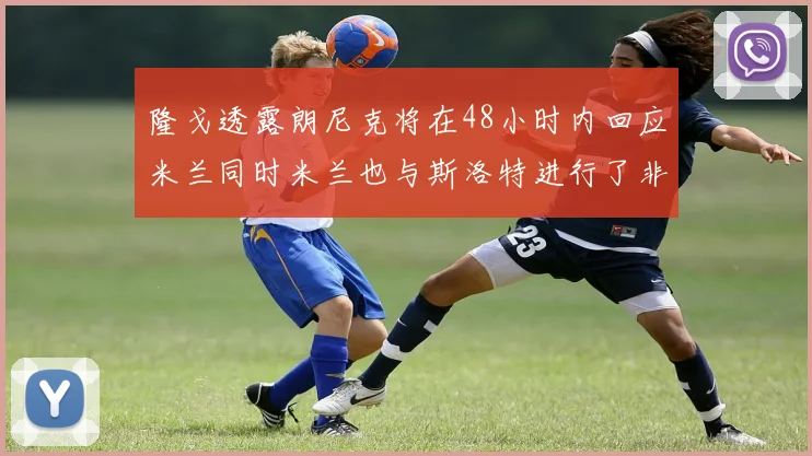 隆戈透露朗尼克将在48小时内回应米兰同时米兰也与斯洛特进行了非正式接触