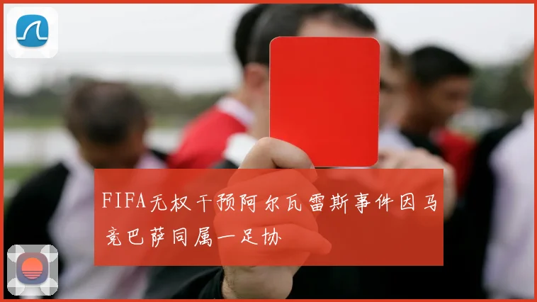 FIFA无权干预阿尔瓦雷斯事件因马竞巴萨同属一足协