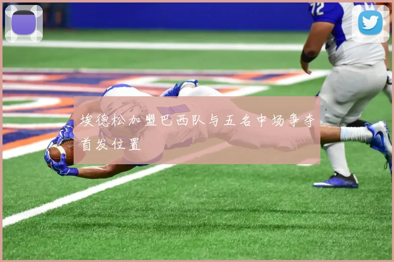 埃德松加盟巴西队与五名中场争夺首发位置