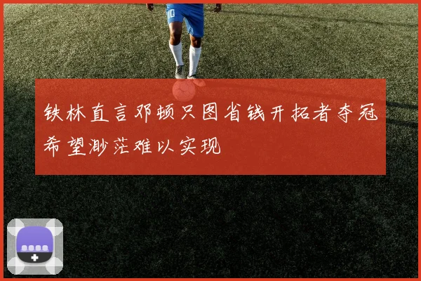 铁林直言邓顿只图省钱开拓者夺冠希望渺茫难以实现