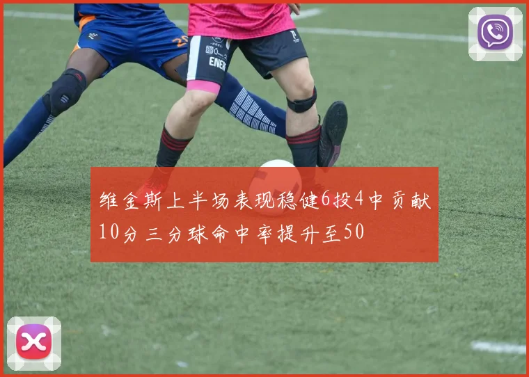 维金斯上半场表现稳健6投4中贡献10分三分球命中率提升至50