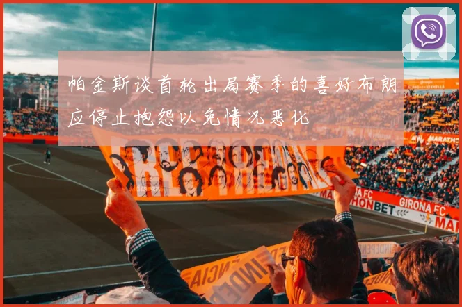 帕金斯谈首轮出局赛季的喜好布朗应停止抱怨以免情况恶化
