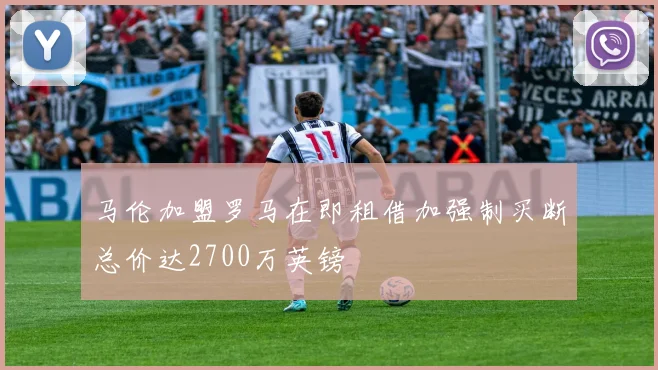 马伦加盟罗马在即租借加强制买断总价达2700万英镑