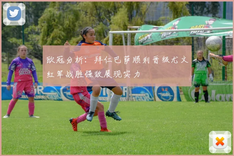 欧冠分析：拜仁巴萨顺利晋级尤文红军战胜强敌展现实力